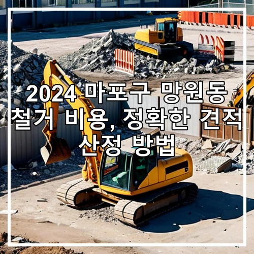 2024 마포구 망원동 철거 비용, 정확한 견적 산정 방법