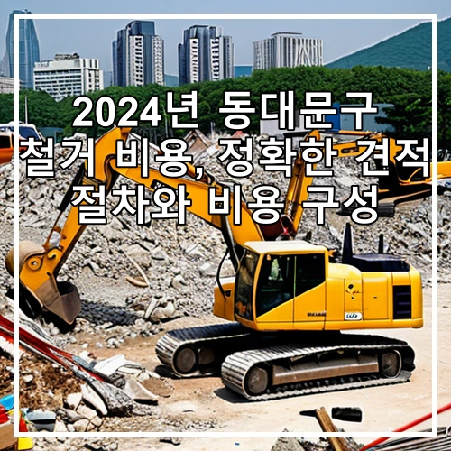 2024년 동대문구 철거 비용, 정확한 견적 절차와 비용 구성