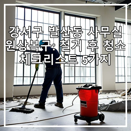 강서구 발산동 사무실 원상복구: 철거 후 청소 체크리스트 5가지