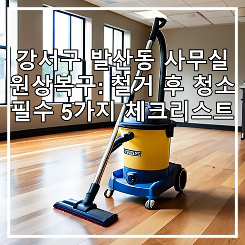강서구 발산동 사무실 원상복구: 철거 후 청소 필수 5가지 체크리스트