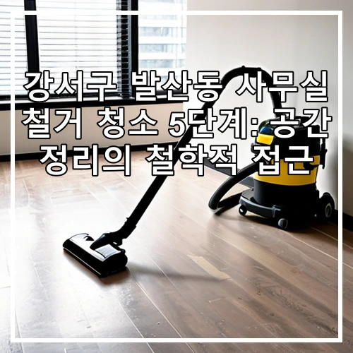 강서구 발산동 사무실 철거 청소 5단계: 공간 정리의 철학적 접근