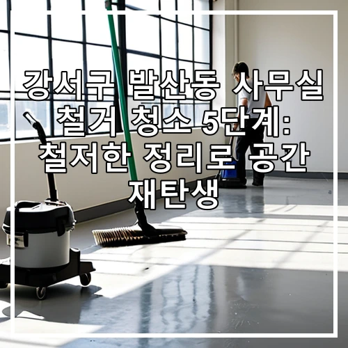 강서구 발산동 사무실 철거 청소 5단계: 철저한 정리로 공간 재탄생