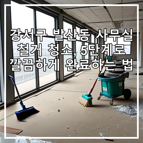 강서구 발산동 사무실 철거 청소, 5단계로 깔끔하게 완료하는 법