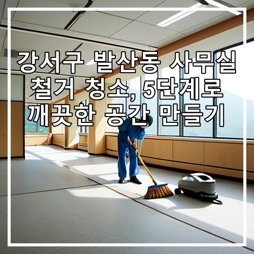 강서구 발산동 사무실 철거 청소, 5단계로 깨끗한 공간 만들기