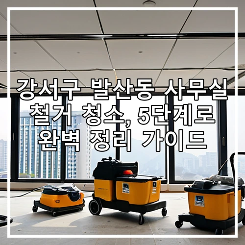 강서구 발산동 사무실 철거 청소, 5단계로 완벽 정리 가이드