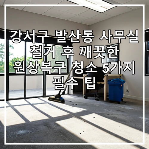 강서구 발산동 사무실 철거 후 깨끗한 원상복구 청소 5가지 필수 팁