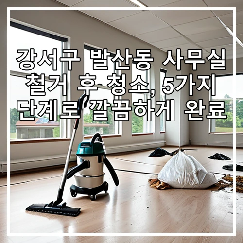 강서구 발산동 사무실 철거 후 청소, 5가지 단계로 깔끔하게 완료