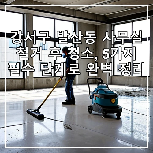 강서구 발산동 사무실 철거 후 청소, 5가지 필수 단계로 완벽 정리