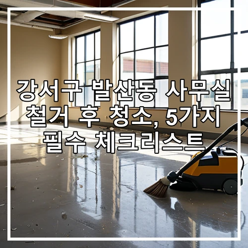 강서구 발산동 사무실 철거 후 청소, 5가지 필수 체크리스트