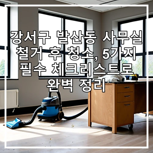 강서구 발산동 사무실 철거 후 청소, 5가지 필수 체크리스트로 완벽 정리