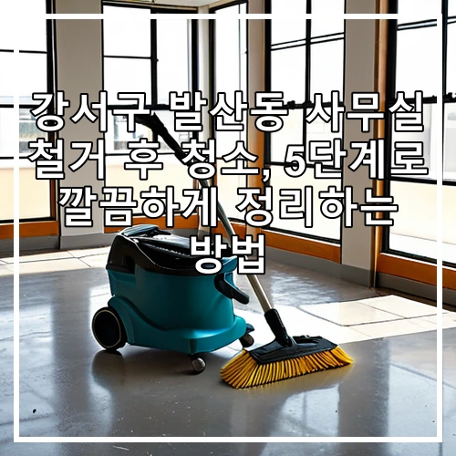강서구 발산동 사무실 철거 후 청소, 5단계로 깔끔하게 정리하는 방법