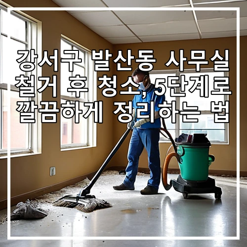 강서구 발산동 사무실 철거 후 청소, 5단계로 깔끔하게 정리하는 법