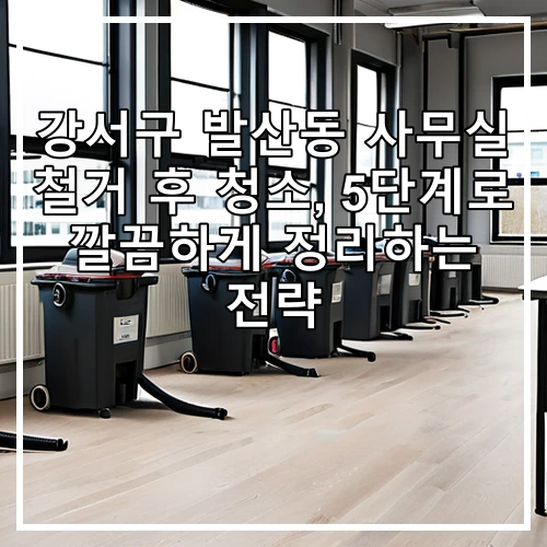 강서구 발산동 사무실 철거 후 청소, 5단계로 깔끔하게 정리하는 전략