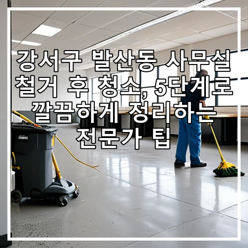 강서구 발산동 사무실 철거 후 청소, 5단계로 깔끔하게 정리하는 전문가 팁