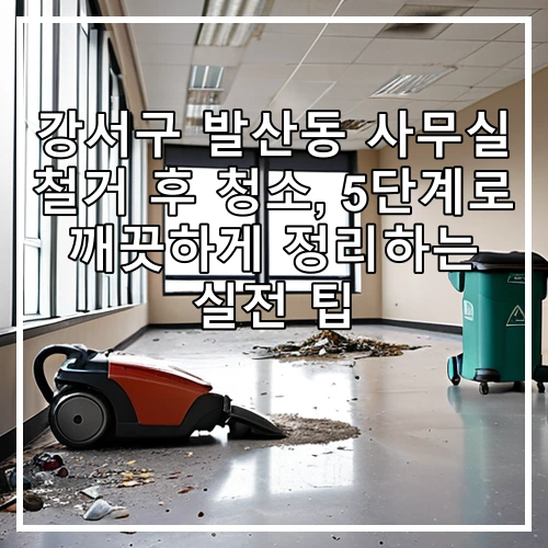 강서구 발산동 사무실 철거 후 청소, 5단계로 깨끗하게 정리하는 실전 팁