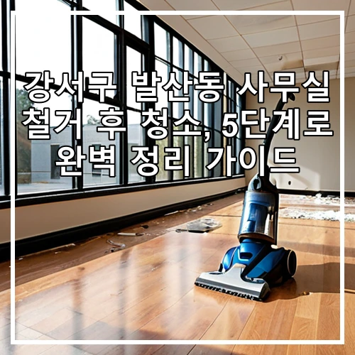 강서구 발산동 사무실 철거 후 청소, 5단계로 완벽 정리 가이드