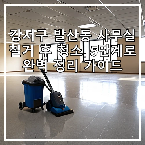 강서구 발산동 사무실 철거 후 청소, 5단계로 완벽 정리 가이드