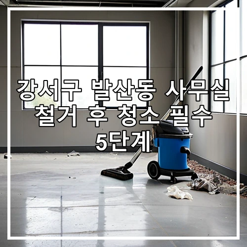 강서구 발산동 사무실 철거 후 청소 필수 5단계