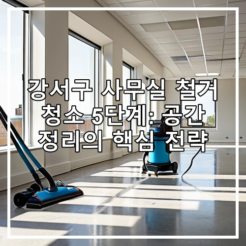 강서구 사무실 철거 청소 5단계: 공간 정리의 핵심 전략