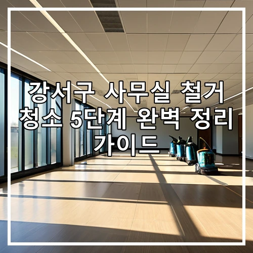강서구 사무실 철거 청소 5단계 완벽 정리 가이드