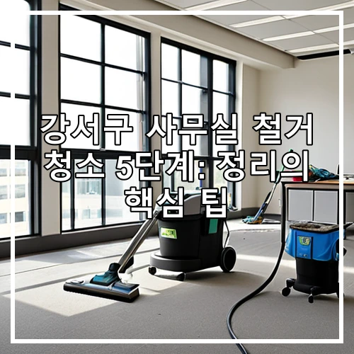 강서구 사무실 철거 청소 5단계: 정리의 핵심 팁