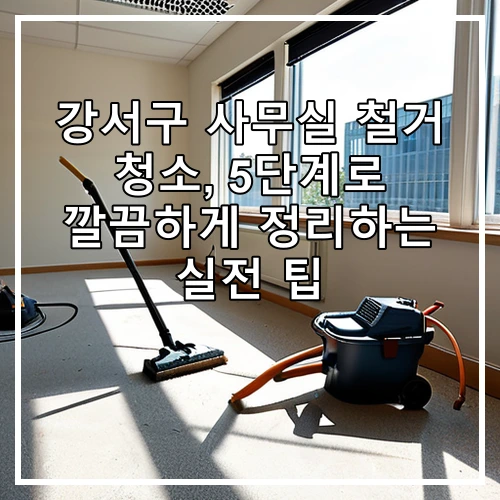강서구 사무실 철거 청소, 5단계로 깔끔하게 정리하는 실전 팁