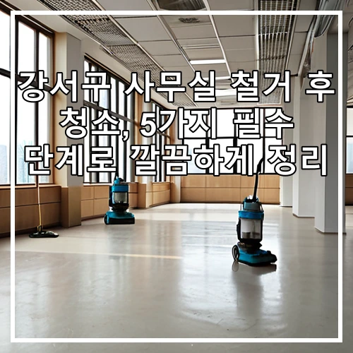 강서구 사무실 철거 후 청소, 5가지 필수 단계로 깔끔하게 정리