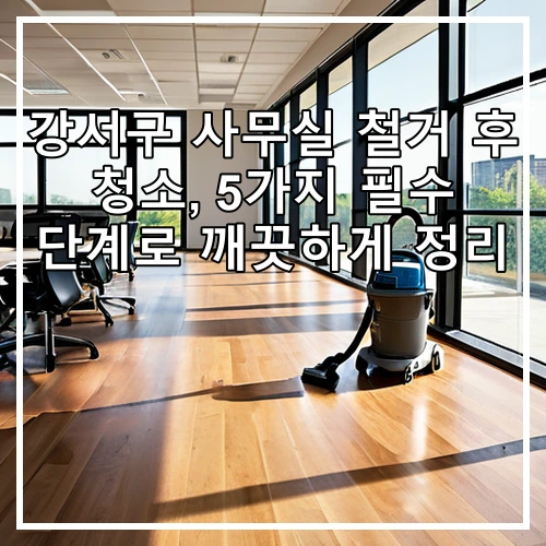 강서구 사무실 철거 후 청소, 5가지 필수 단계로 깨끗하게 정리