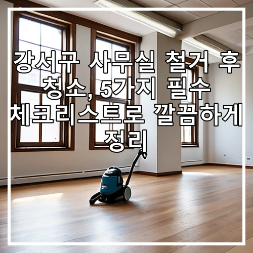 강서구 사무실 철거 후 청소, 5가지 필수 체크리스트로 깔끔하게 정리