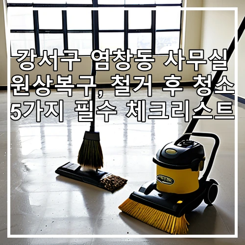 강서구 염창동 사무실 원상복구, 철거 후 청소 5가지 필수 체크리스트