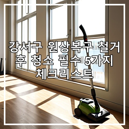 강서구 원상복구 철거 후 청소 필수 5가지 체크리스트