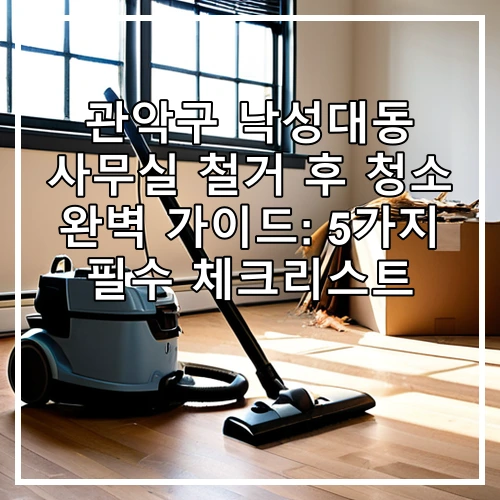 관악구 낙성대동 사무실 철거 후 청소 완벽 가이드: 5가지 필수 체크리스트