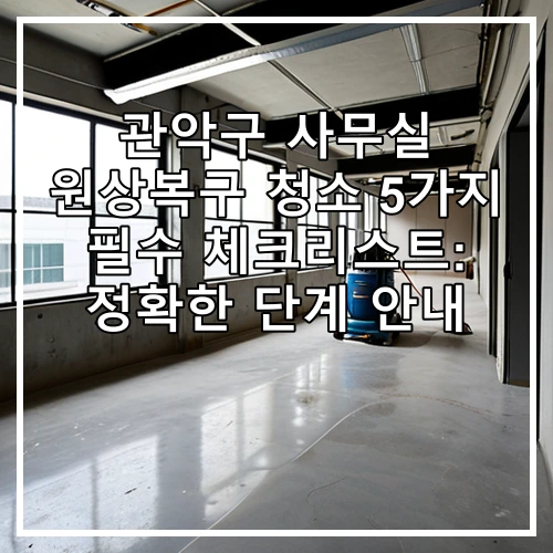 관악구 사무실 원상복구 청소 5가지 필수 체크리스트: 정확한 단계 안내
