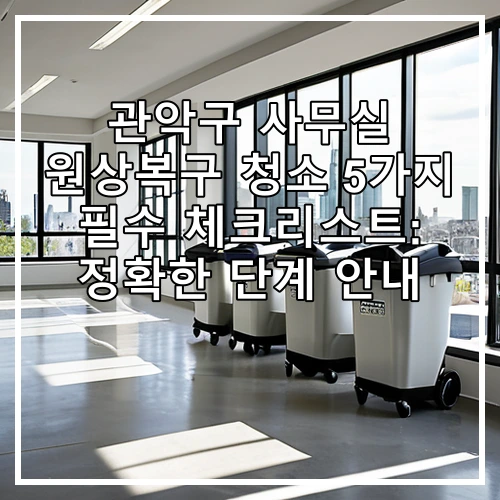 관악구 사무실 원상복구 청소 5가지 필수 체크리스트: 정확한 단계 안내