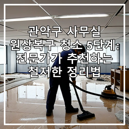 관악구 사무실 원상복구 청소 5단계: 전문가가 추천하는 철저한 정리법