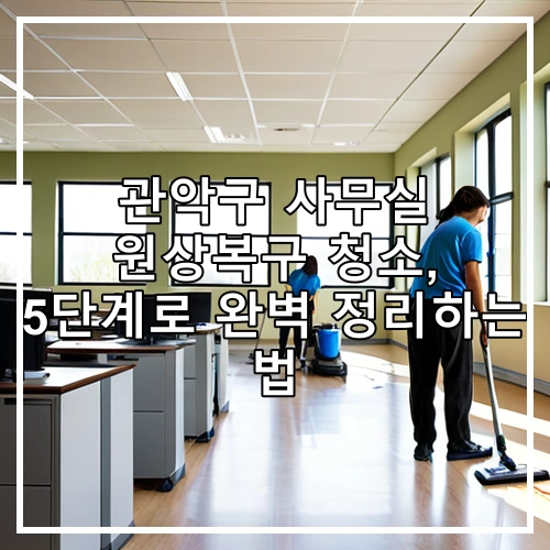 관악구 사무실 원상복구 청소, 5단계로 완벽 정리하는 법