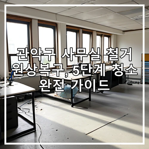관악구 사무실 철거 원상복구, 5단계 청소 완전 가이드