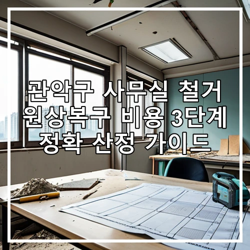 관악구 사무실 철거 원상복구 비용 3단계 정확 산정 가이드