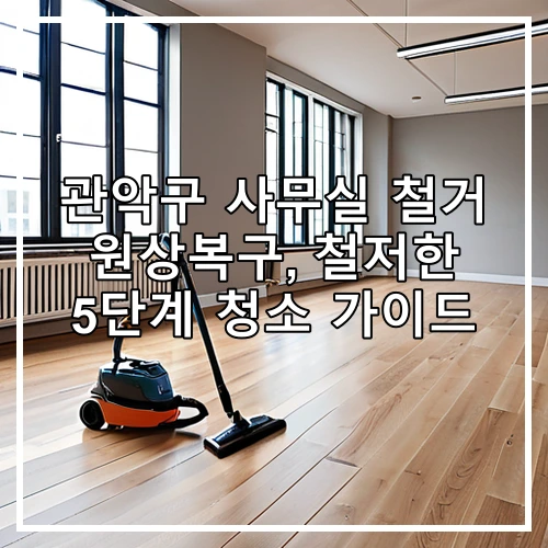 관악구 사무실 철거 원상복구, 철저한 5단계 청소 가이드