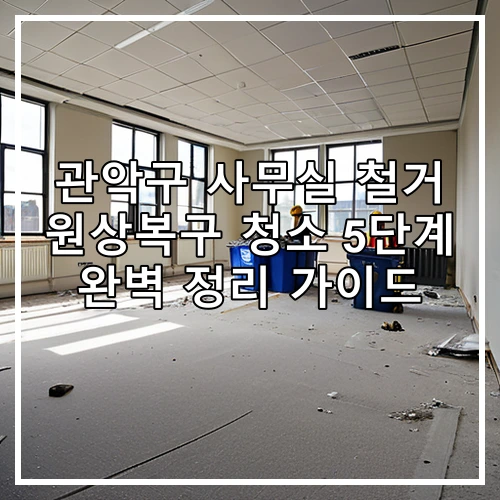 관악구 사무실 철거 원상복구 청소 5단계 완벽 정리 가이드