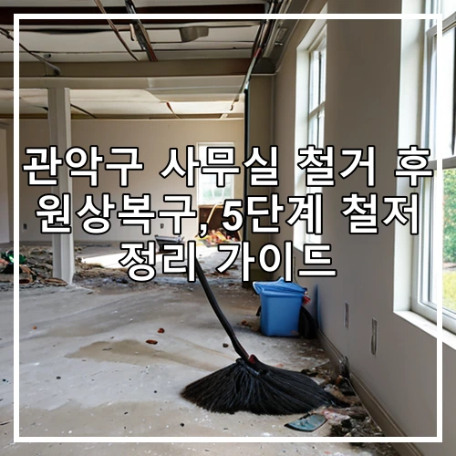 관악구 사무실 철거 후 원상복구, 5단계 철저 정리 가이드