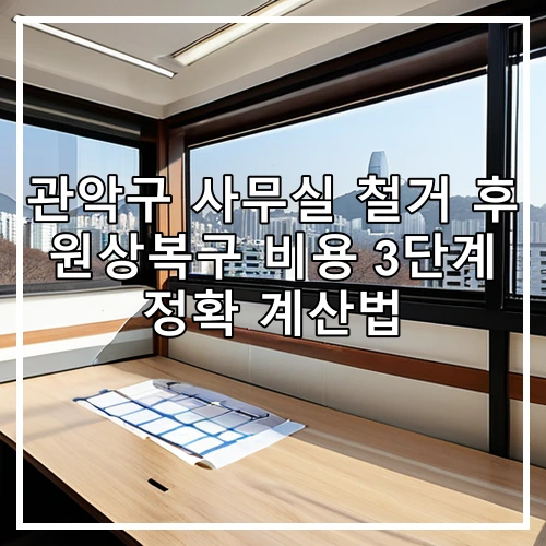 관악구 사무실 철거 후 원상복구 비용 3단계 정확 계산법