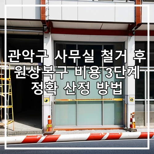 관악구 사무실 철거 후 원상복구 비용 3단계 정확 산정 방법