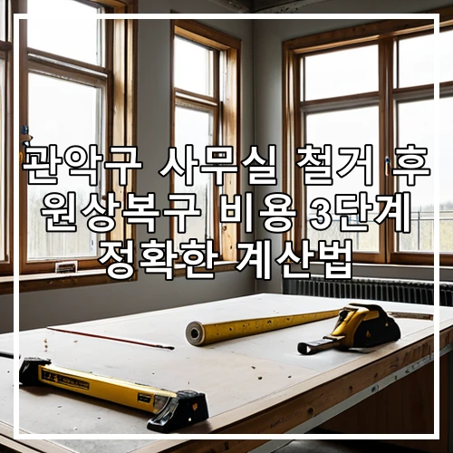 관악구 사무실 철거 후 원상복구 비용 3단계 정확한 계산법