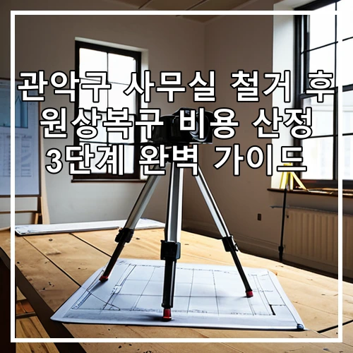 관악구 사무실 철거 후 원상복구 비용 산정 3단계 완벽 가이드