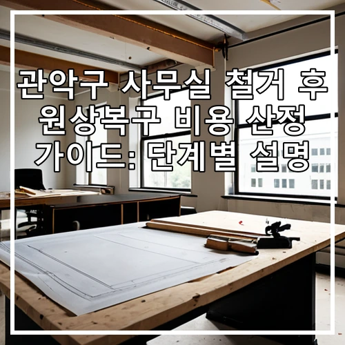 관악구 사무실 철거 후 원상복구 비용 산정 가이드: 단계별 설명