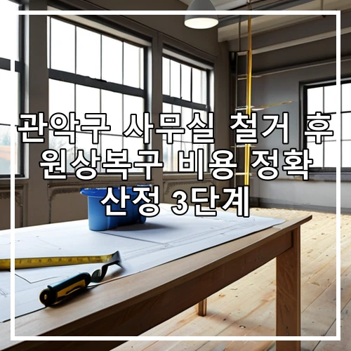 관악구 사무실 철거 후 원상복구 비용 정확 산정 3단계