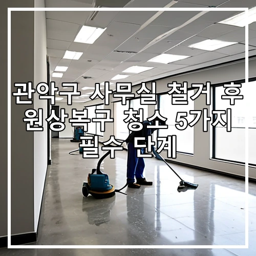 관악구 사무실 철거 후 원상복구 청소 5가지 필수 단계