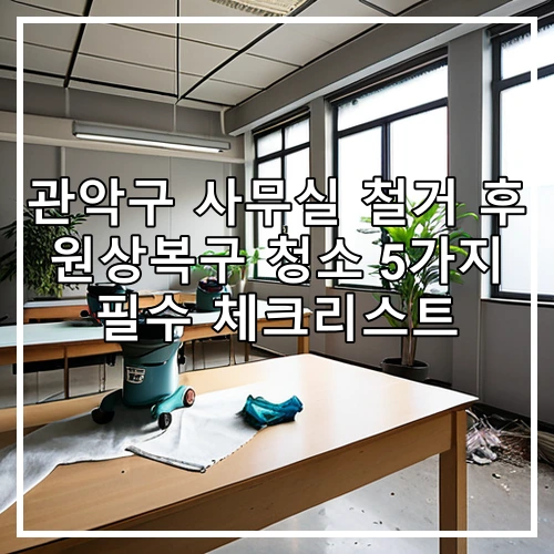 관악구 사무실 철거 후 원상복구 청소 5가지 필수 체크리스트