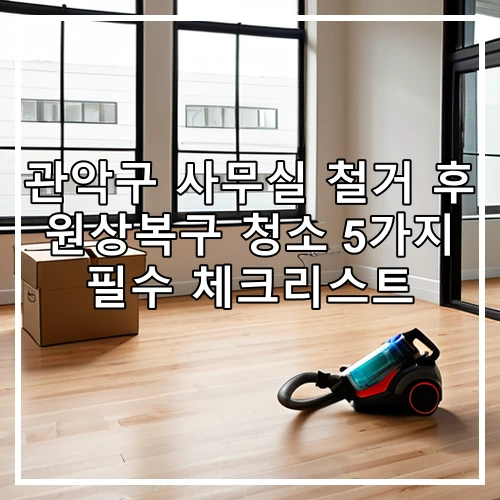 관악구 사무실 철거 후 원상복구 청소 5가지 필수 체크리스트